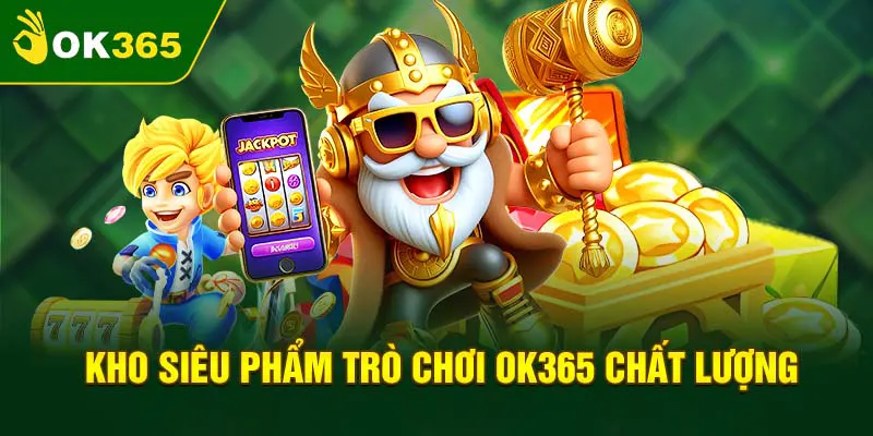 Kho game OK365 cực mới lạ và độc đáo với chất lượng tuyệt đỉnh