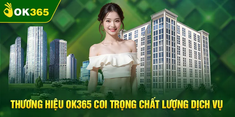 OK365 coi trọng yếu tố cốt lõi là chất lượng dịch vụ