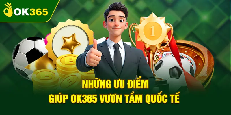 OK365 có nhiều ưu điểm nổi trội trên thị trường cá cược trực tuyến
